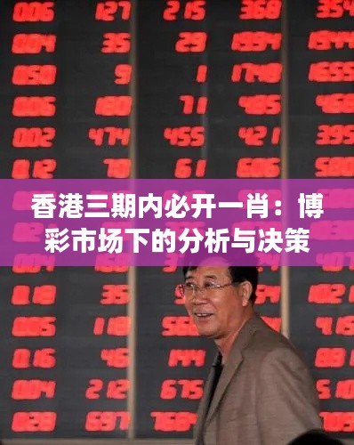 香港三期内必开一肖:博彩市场下的分析与决策洞察