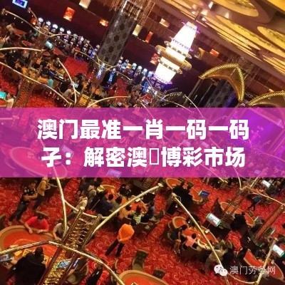 澳门最准一肖一码一码孑:解密澳門博彩市场的神秘法则