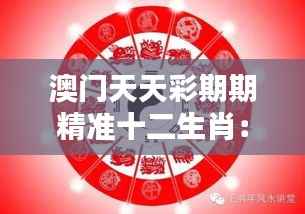 澳门天天彩期期精准十二生肖:如何利用生肖智慧提升中奖几率