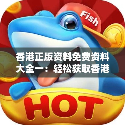 香港正版资料免费资料大全一:轻松获取香港专业知识的金钥匙