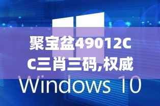 聚宝盆49012CC三肖三码,权威解析说明_Windows2.694