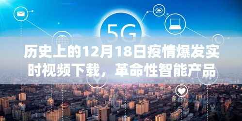 12月18日,疫情爆发与智能产品揭秘,科技重塑历史记忆,见证时代变迁的实时视频下载日