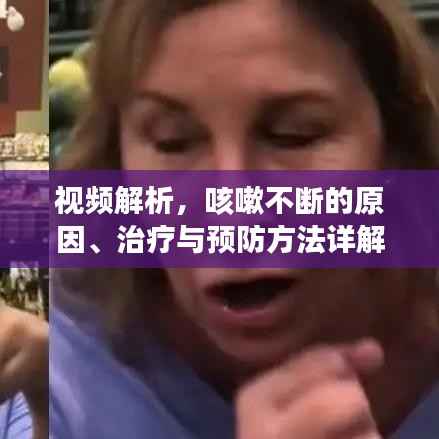 视频解析,咳嗽不断的原因、治疗与预防方法详解