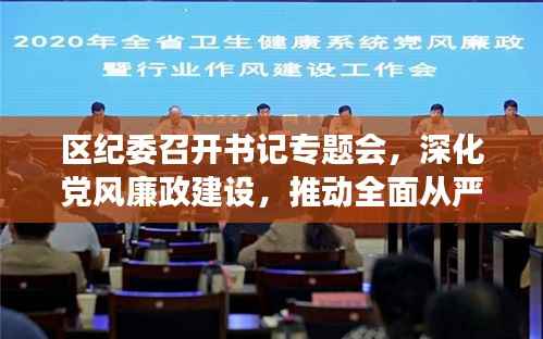区纪委召开书记专题会,深化党风廉政建设,推动全面从严治党向基层纵深发展