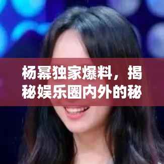 杨幂独家爆料,揭秘娱乐圈内外的秘密!