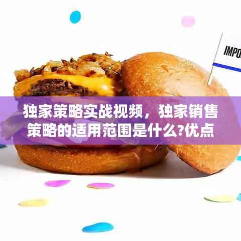 独家策略实战视频,独家销售策略的适用范围是什么?优点以及缺点是什么?