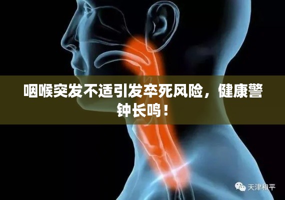 咽喉突发不适引发卒死风险,健康警钟长鸣!