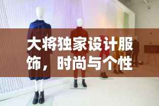 大将独家设计服饰，时尚与个性的完美融合