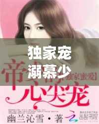 独家宠溺慕少,独家宠爱穆少心尖宠