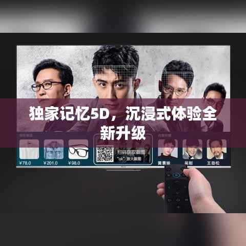 独家记忆5D,沉浸式体验全新升级