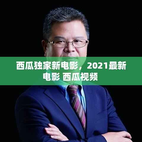 西瓜独家新电影,2021最新电影 西瓜视频