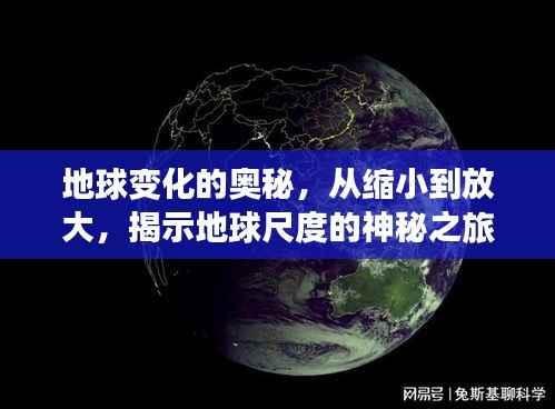地球变化的奥秘,从缩小到放大,揭示地球尺度的神秘之旅