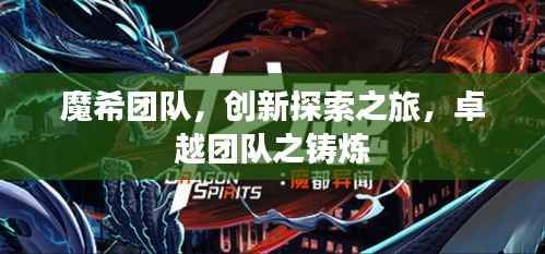 魔希团队,创新探索之旅,卓越团队之铸炼