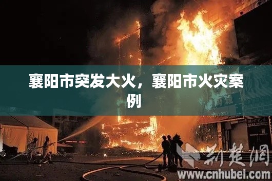 襄阳市突发大火,襄阳市火灾案例