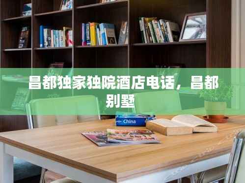 昌都独家独院酒店电话,昌都别墅