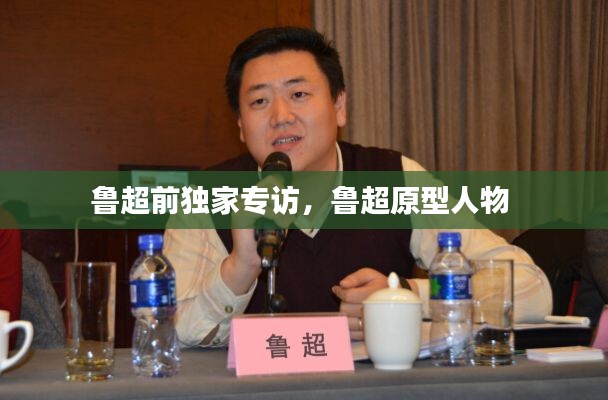 鲁超前独家专访,鲁超原型人物