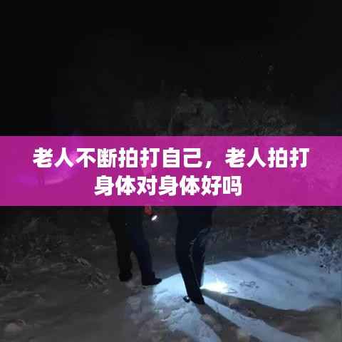 老人不断拍打自己,老人拍打身体对身体好吗