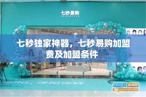 七秒独家神器,七秒易购加盟费及加盟条件