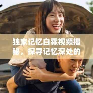独家记忆白霖视频揭秘,探寻记忆深处的独特世界