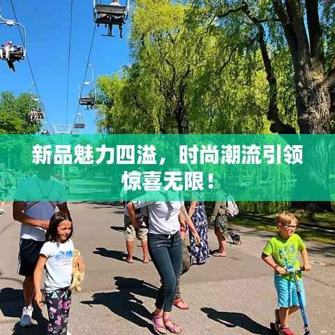新品魅力四溢,时尚潮流引领惊喜无限!