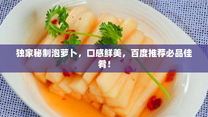 独家秘制泡萝卜,口感鲜美,百度推荐必品佳肴!