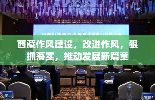 西藏作风建设,改进作风,狠抓落实,推动发展新篇章