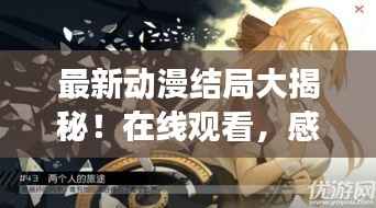 最新动漫结局大揭秘!在线观看,感受极致动漫之旅!