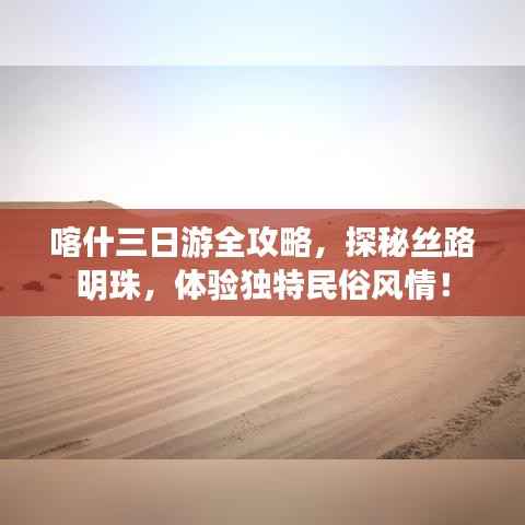 喀什三日游全攻略,探秘丝路明珠,体验独特民俗风情!