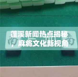 蓬溪新闻热点揭秘,麻将文化新视角下的麻将视频盛宴