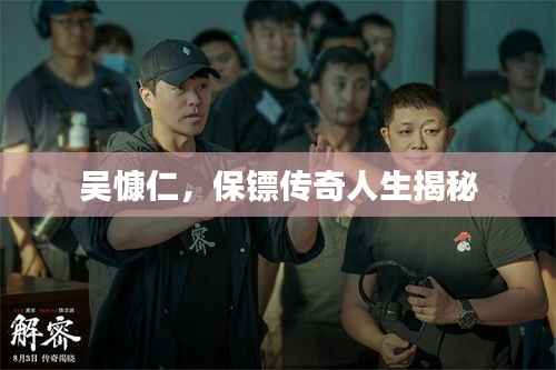 吴慷仁,保镖传奇人生揭秘