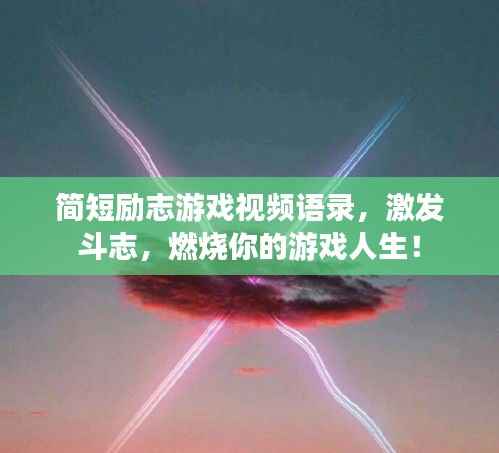 简短励志游戏视频语录,激发斗志,燃烧你的游戏人生!