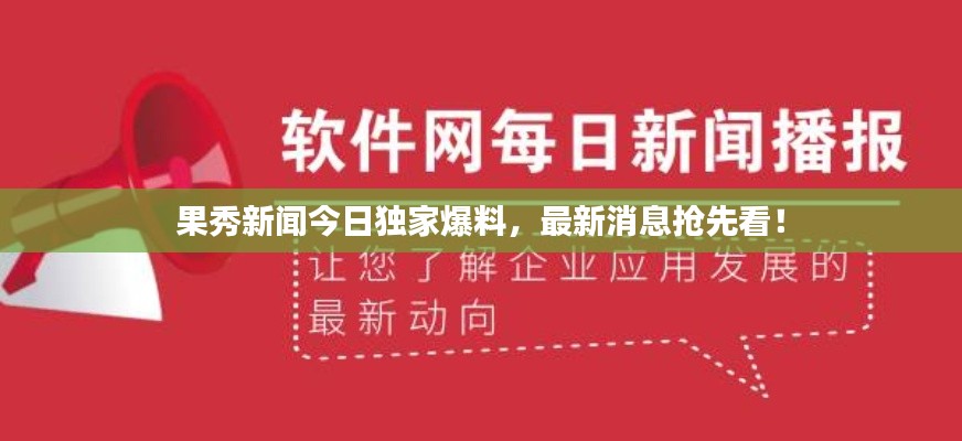果秀新闻今日独家爆料,最新消息抢先看!