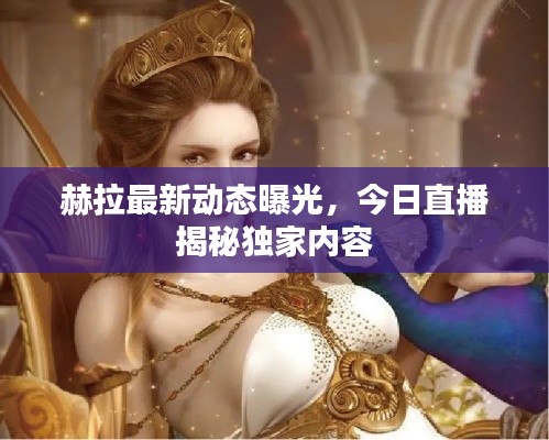 赫拉最新动态曝光，今日直播揭秘独家内容