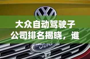 大众自动驾驶子公司排名揭晓,谁领风骚?