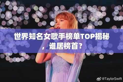 世界知名女歌手榜单TOP揭秘,谁居榜首?
