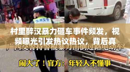 村里醉汉暴力砸车事件频发,视频曝光引发热议热议,背后真相究竟如何?
