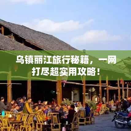 乌镇丽江旅行秘籍,一网打尽超实用攻略!