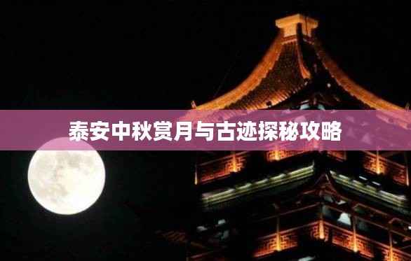 泰安中秋赏月与古迹探秘攻略