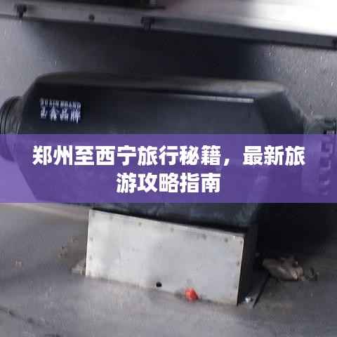 郑州至西宁旅行秘籍,最新旅游攻略指南
