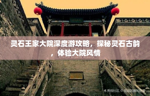 灵石王家大院深度游攻略，探秘灵石古韵，体验大院风情