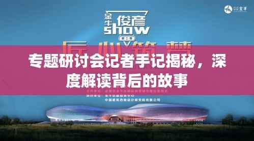 专题研讨会记者手记揭秘,深度解读背后的故事