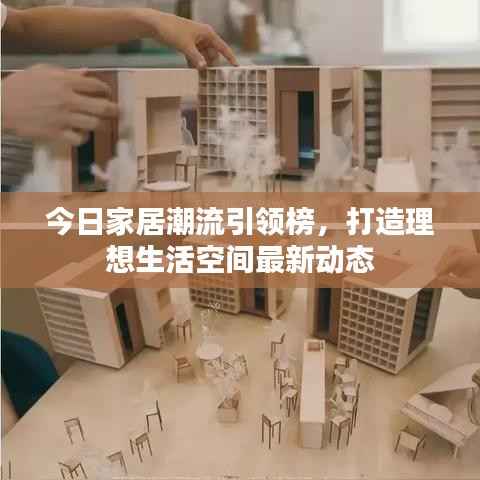 今日家居潮流引领榜,打造理想生活空间最新动态