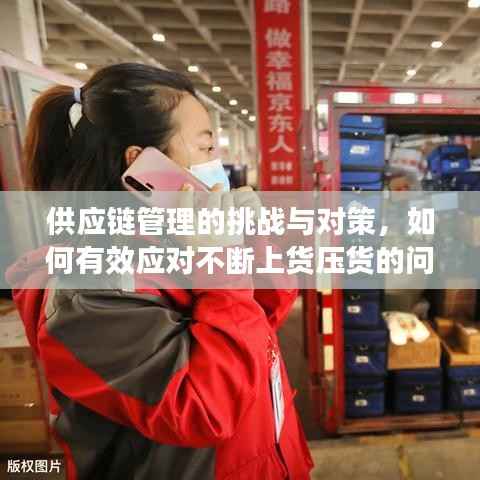 供应链管理的挑战与对策,如何有效应对不断上货压货的问题?