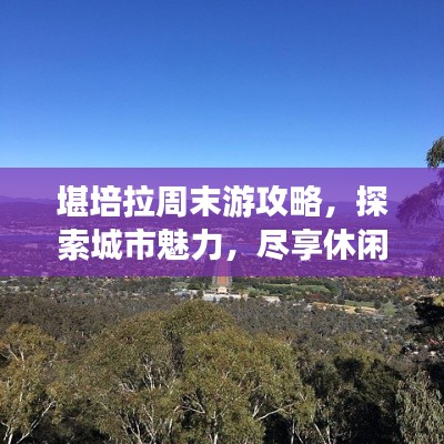 堪培拉周末游攻略,探索城市魅力,尽享休闲时光