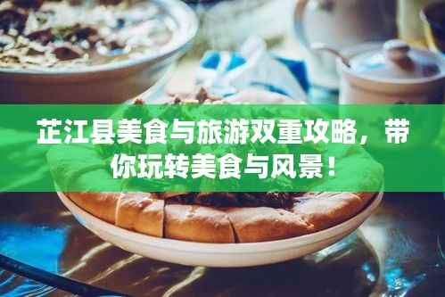 芷江县美食与旅游双重攻略,带你玩转美食与风景!