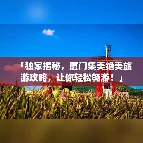 「独家揭秘，厦门集美绝美旅游攻略，让你轻松畅游！」