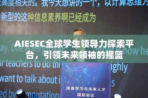 AIESEC全球学生领导力探索平台,引领未来领袖的摇篮