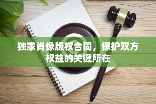 独家肖像版权合同,保护双方权益的关键所在