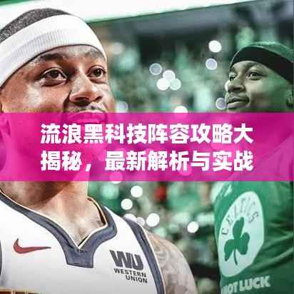 流浪黑科技阵容攻略大揭秘,最新解析与实战指南