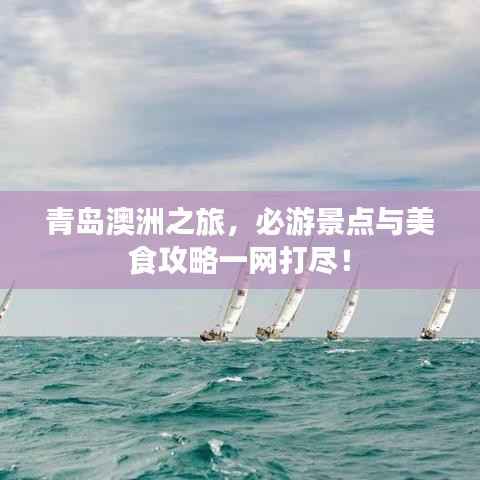 青岛澳洲之旅,必游景点与美食攻略一网打尽!